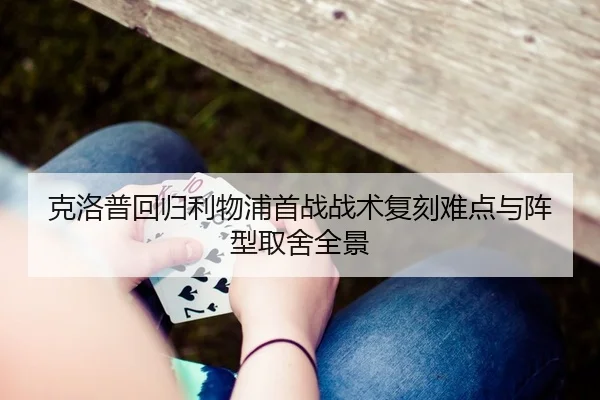 克洛普回归利物浦首战战术复刻难点与阵型取舍全景